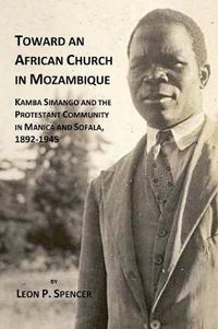 Cover image for Toward an African Church in Mozambique. Kamba Simango and the Protestant Communtity in Manica and Sofala