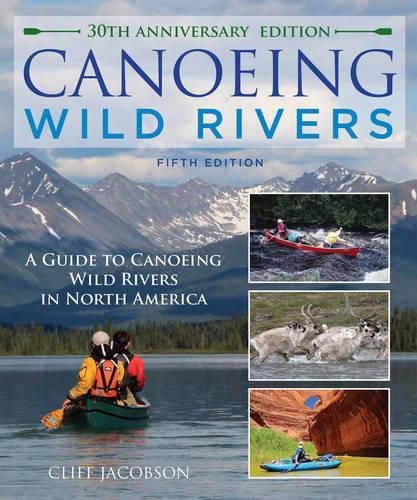 Cover image for Canoeing Wild Rivers: The 30th Anniversary Guide to Expedition Canoeing in North America