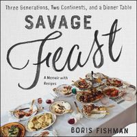 Cover image for Savage Feast Lib/E: Three Generations, Two Continents, and a Dinner Table (a Memoir with Recipes)