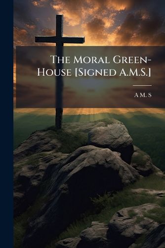 Cover image for The Moral Green-House [Signed A.M.S.].