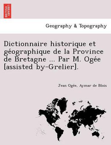 Cover image for Dictionnaire Historique Et GE Ographique de La Province de Bretagne ... Par M. Oge E [Assisted By-Grelier].