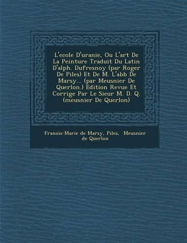 Cover image for L'Ecole D'Uranie, Ou L'Art de La Peinture Traduit Du Latin D'Alph. Dufresnoy (Par Roger de Piles) Et de M. L'Abb de Marsy... (Par Meusnier de Querlon.) Edition Revue Et Corrig E Par Le Sieur M. D. Q. (Meusnier de Querlon)