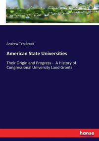 Cover image for American State Universities: Their Origin and Progress - A History of Congressional University Land Grants