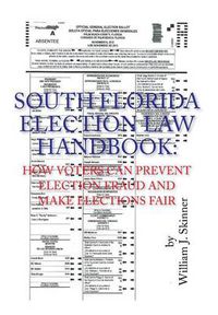 Cover image for South Florida Election Law Handbook: How Voters Can Prevent Election Fraud and Make Elections Fair