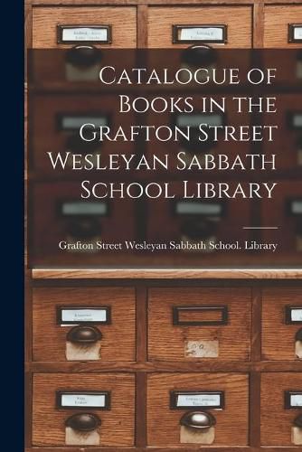 Cover image for Catalogue of Books in the Grafton Street Wesleyan Sabbath School Library [microform]