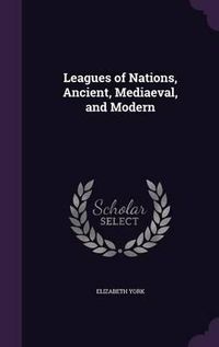 Cover image for Leagues of Nations, Ancient, Mediaeval, and Modern