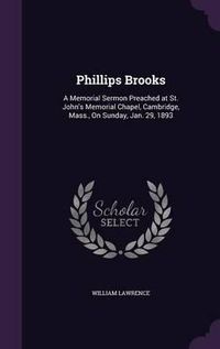 Cover image for Phillips Brooks: A Memorial Sermon Preached at St. John's Memorial Chapel, Cambridge, Mass., on Sunday, Jan. 29, 1893