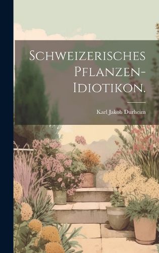 Cover image for Schweizerisches Pflanzen-Idiotikon.