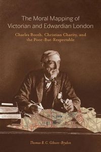 Cover image for The Moral Mapping of Victorian and Edwardian London: Charles Booth, Christian Charity, and the Poor-but-Respectable