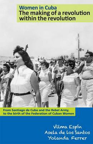 Cover image for Women in Cuba: the Making of a Revolution within the Revolution: From Santiago De Cuba and the Rebel Army, to the Birth of the Federation of Cuban Women