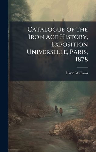 Cover image for Catalogue of the Iron Age History, Exposition Universelle, Paris, 1878