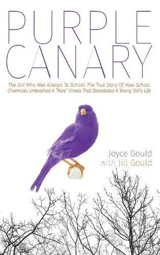 Purple Canary: The Girl Who Was Allergic To School: The True Story Of How School Chemicals Unleashed A Rare Illness That Devastated A Young Girl's Life