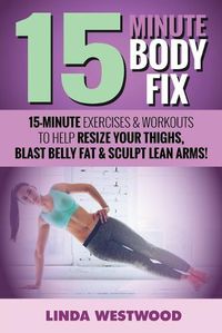 Cover image for 15-Minute Body Fix (3rd Edition): 15-Minute Exercises & Workouts to Help Resize Your Thighs, Blast Belly Fat & Sculpt Lean Arms!