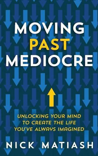 Cover image for Moving Past Mediocre: Unlocking Your Mind to Create the Life You've Always Imagined