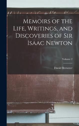 Cover image for Memoirs of the Life, Writings, and Discoveries of Sir Isaac Newton; Volume 2