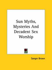 Cover image for Sun Myths, Mysteries and Decadent Sex Worship