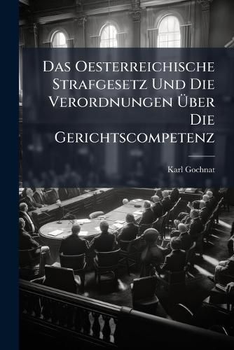 Cover image for Das Oesterreichische Strafgesetz Und Die Verordnungen Ber Die Gerichtscompetenz: Vom 27.5.1852: Erl. Zur Darst. D. in D. Bisherigen Gesetzen Eingetretenen Ver Nderungen ...