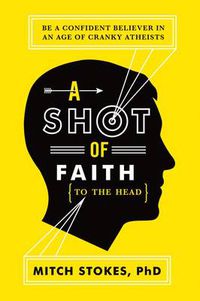 Cover image for A Shot of Faith (to the Head): Be a Confident Believer in an Age of Cranky Atheists