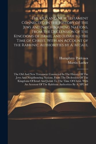 Cover image for The Old and New Testament Connected in the History of the Jews and Neighbouring Nations, From the Declension of the Kingdoms of Israel and Judah to the Time of Christ. With an Account of the Rabbinic Authorities by A. M'caul