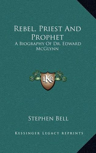 Cover image for Rebel, Priest and Prophet: A Biography of Dr. Edward McGlynn