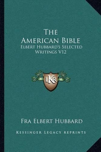 The American Bible: Elbert Hubbard's Selected Writings V12