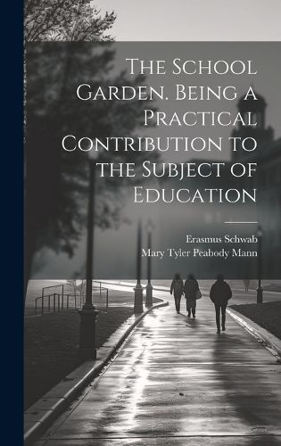 Cover image for The School Garden. Being a Practical Contribution to the Subject of Education