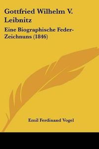 Cover image for Gottfried Wilhelm V. Leibnitz: Eine Biographische Feder-Zeichnuns (1846)