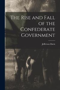 Cover image for The Rise and Fall of the Confederate Government