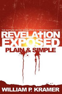 Cover image for Revelation Exposed Plain & Simple: The Rapture or the Tribulation: Is There Really a Choice