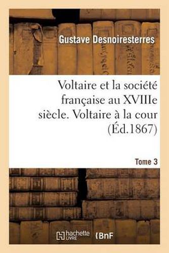 Voltaire Et La Societe Francaise Au Xviiie Siecle. T.3 Voltaire A La Cour