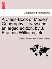 Cover image for A Class-Book of Modern Geography ... New and Enlarged Edition, by J. Francon Williams, Etc.