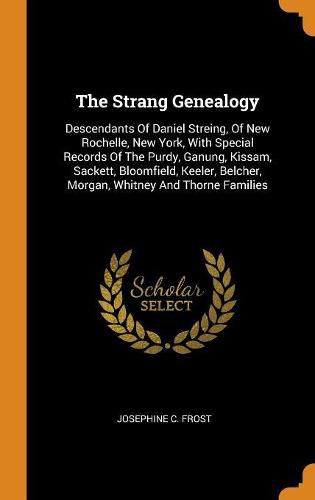 The Strang Genealogy: Descendants of Daniel Streing, of New Rochelle, New York, with Special Records of the Purdy, Ganung, Kissam, Sackett, Bloomfield, Keeler, Belcher, Morgan, Whitney and Thorne Families