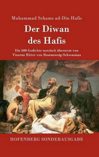 Cover image for Der Diwan des Hafis: Die 600 Gedichte metrisch ubersetzt von Vincenz Ritter von Rosenzweig-Schwannau