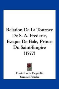 Cover image for Relation de La Tournee de S. A. Frederic, Eveque de Bale, Prince Du Saint-Empire (1777)