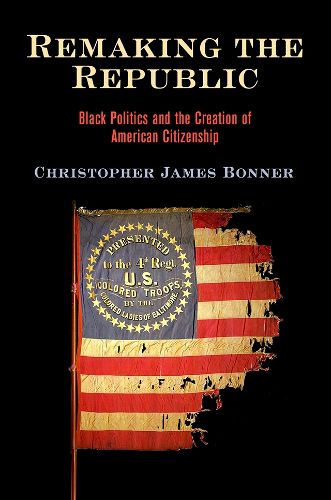 Cover image for Remaking the Republic: Black Politics and the Creation of American Citizenship