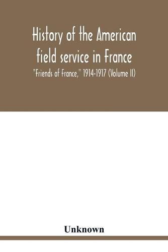 Cover image for History of the American field service in France, Friends of France, 1914-1917 (Volume II)