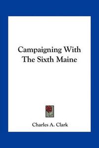 Cover image for Campaigning with the Sixth Maine