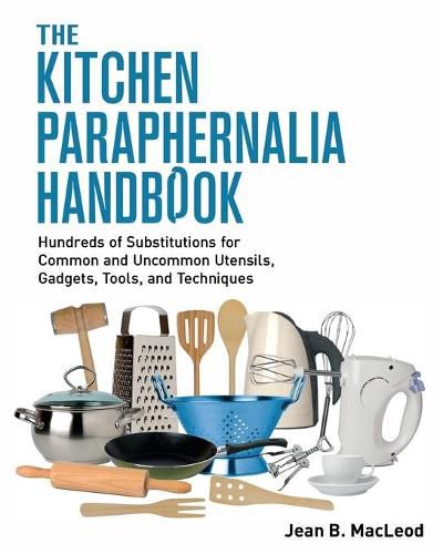 The Kitchen Paraphernalia Handbook: Hundreds of Substitutions for Common and Uncommon Utensils, Gadgets, Tools, and Techniques.