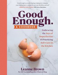 Cover image for Good Enough: A Cookbook: Embracing the Joys of Imperfection and Practicing Self-Care in the Kitchen