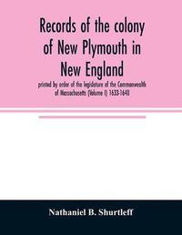 Cover image for Records of the colony of New Plymouth in New England: printed by order of the legislature of the Commonwealth of Massachusetts (Volume I) 1633-1640