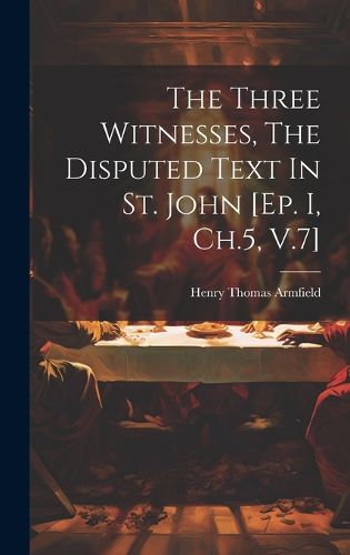 Cover image for The Three Witnesses, The Disputed Text In St. John [ep. I, Ch.5, V.7]