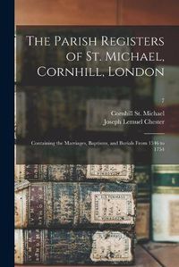 Cover image for The Parish Registers of St. Michael, Cornhill, London: Containing the Marriages, Baptisms, and Burials From 1546 to 1754; 7