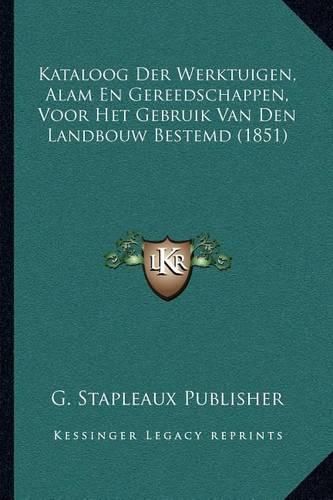 Cover image for Kataloog Der Werktuigen, Alam En Gereedschappen, Voor Het Gebruik Van Den Landbouw Bestemd (1851)