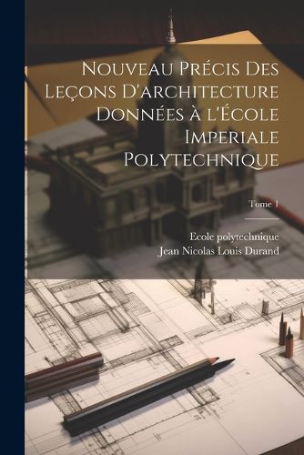 Cover image for Nouveau précis des leçons d'architecture données à l'École imperiale polytechnique; Tome 1