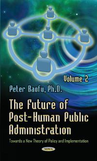 Cover image for Future of Post-Human Public Administration: Volume 2 -- Towards a New Theory of Policy & Implementation