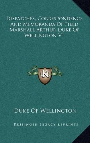 Cover image for Dispatches, Correspondence and Memoranda of Field Marshall Arthur Duke of Wellington V1