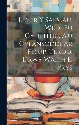 Cover image for Llyfr Y Salmau, Wedi Eu Cyfieithu, A'u Cyfansoddi Ar Fesur Cerdd, Drwy Waith E. Prys