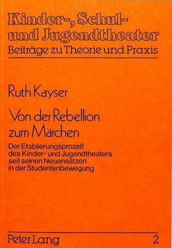 Cover image for Von Der Rebellion Zum Maerchen: Der Etablierungsprozess Des Kinder- Und Jugendtheaters Seit Seinen Neuansaetzen in Der Studentenbewegung