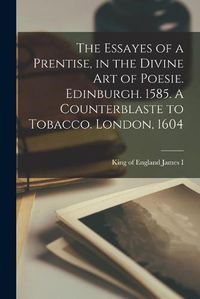 Cover image for The Essayes of a Prentise, in the Divine Art of Poesie. Edinburgh. 1585. A Counterblaste to Tobacco. London, 1604