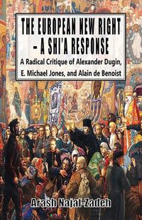 Cover image for The European New Right - A Shi'a Response: A Radical Critique of Alexander Dugin, E. Michael Jones, and Alain de Benoist